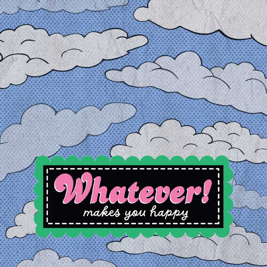 WHATEVER! MAKES YOU HAPPY